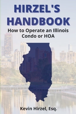 Hirzel's Handbook: How to Operate an Illinois Condo or HOA by Hirzel, Kevin