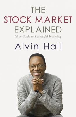 The Stock Market Explained: Your Guide to Successful Investing by Hall, Alvin