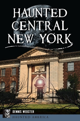 Haunted Central New York by Webster, Dennis