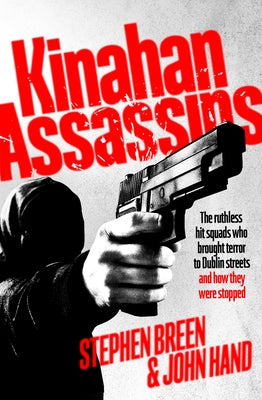 Kinahan Assassins: The Ruthless Hit Squads Who Brought Terror to Dublin Streets and How They Were Stopped by Breen, Stephen