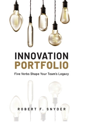 Innovation Portfolio: Five Verbs Shape Your Team's Legacy by Snyder, Robert F.