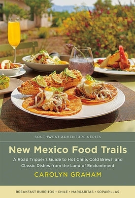 New Mexico Food Trails: A Road Tripper's Guide to Hot Chile, Cold Brews, and Classic Dishes from the Land of Enchantment by Graham, Carolyn