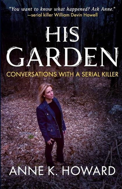His Garden: Conversations With A Serial Killer by Howard, Anne K.