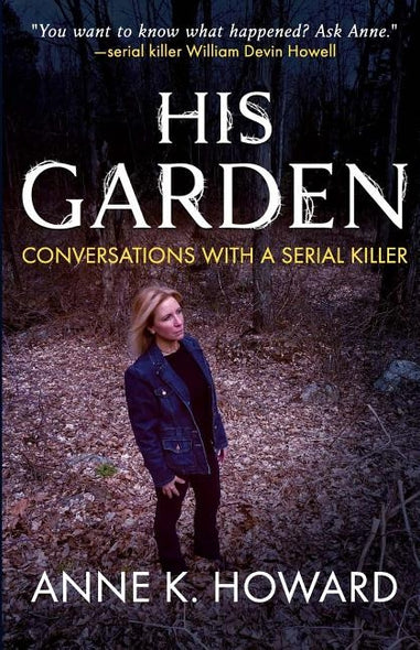 His Garden: Conversations With A Serial Killer by Howard, Anne K.