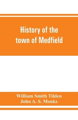 History of the town of Medfield, Massachusetts. 1650-1886; with genealogies of families that held real estate or made any considerable stay in the tow by Smith Tilden, William