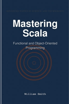 Mastering Scala: Functional and Object-Oriented Programming by Smith, William