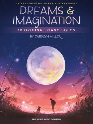 Dreams and Imagination: 10 Original Later Elementary to Early Intermediate Piano Solos by Carolyn Miller by Miller, Carolyn
