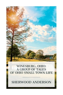 Winesburg, Ohio: A Group of Tales of Ohio Small Town Life by Anderson, Sherwood
