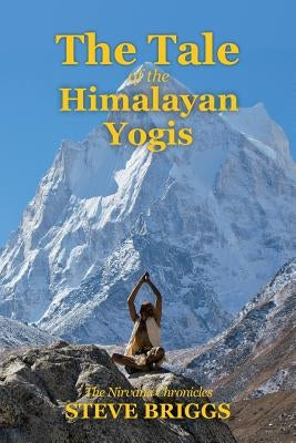 The Tale of the Himalayan Yogis: The Nirvana Chronicles by Briggs, Steve