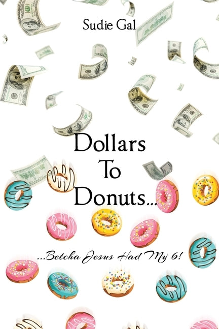 Dollars to Donuts...: ...Betcha Jesus Had My 6! by Gal, Sudie