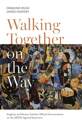 Walking Together on the Way: Anglican and Catholic Official Commentaries on the Arcic Agreed Statement by Rush, Ormond