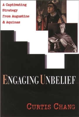 Engaging Unbelief: A Captivating Strategy from Augustine and Aquinas by Chang, Curtis