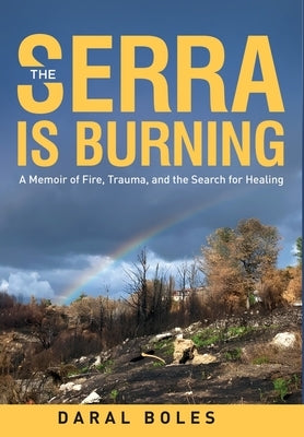 The Serra is Burning: A Memoir of Fire, Trauma, and the Search for Healing by Boles, Daral