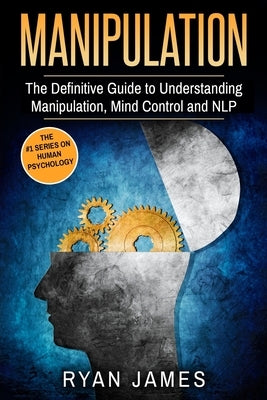 Manipulation: The Definitive Guide to Understanding Manipulation, MindControl and NLP (Manipulation Series) (Volume 1) by James, Ryan