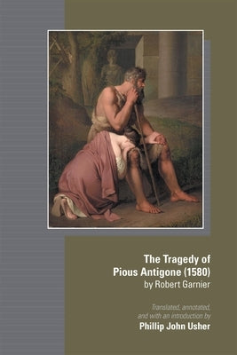 The Tragedy of Pious Antigone (1580) by Robert Garner: Volume 555 by Usher, Phillip John