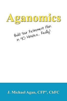 Aganomics: Build Your Retirement Plan in 90 Minutes... Really! by Agan Cfp Chfc, J. Michael