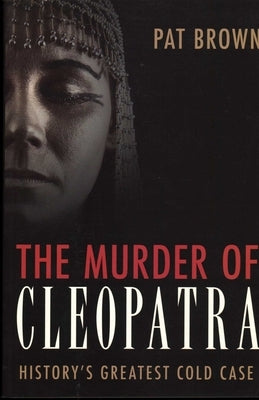 Murder of Cleopatra: History's Greatest Cold Case by Brown, Pat