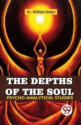 The Depths Of The Soul Psycho-Analytical Studies by William, Stekel