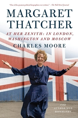 Margaret Thatcher: At Her Zenith: In London, Washington and Moscow by Moore, Charles