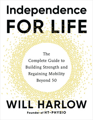 Independence for Life: The Complete Guide to Building Strength and Regaining Mobility Beyond 50 by Harlow, Will