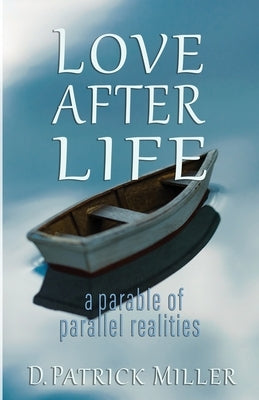Love After Life: a parable of parallel realities by Miller, David Patrick