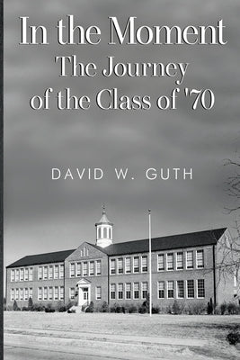 In the Moment: The Journey of the Class of '70 by Guth, David W.