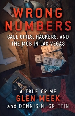 Wrong Numbers: Call Girls, Hackers, And The Mob In Las Vegas by Meek, Glen