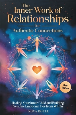 The Inner Work of Relationships for Authentic Connections: Healing Your Inner Child and Building Genuine Emotional Ties from Within by Doyle, Nova