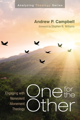 One for the Other: Engaging with Nonviolent Atonement Theology by Campbell, Andrew P.