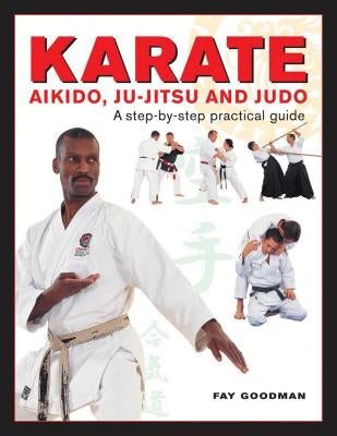 Karate, Aikido, Ju-Jitsu and Judo: A Step-By-Step Practical Guide by Goodman, Fay