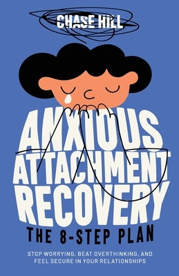 Anxious Attachment Recovery: The 8-Step Plan: Stop Worrying, Beat Overthinking, and Feel Secure in Your Relationships by Hill, Chase