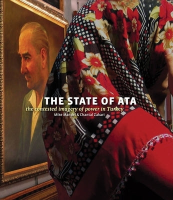 Mike Mandel & Chantal Zakari: The State of Ata: The Contested Imagery of Power in Turkey [With Booklet] by Mandel, Mike