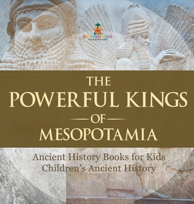 The Powerful Kings of Mesopotamia - Ancient History Books for Kids Children's Ancient History by Baby Professor