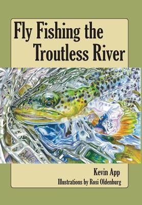 Fly Fishing The Troutless River by App, Kevin Michael