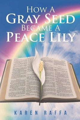 How A Gray Seed Became A Peace Lily by Raffa, Karen