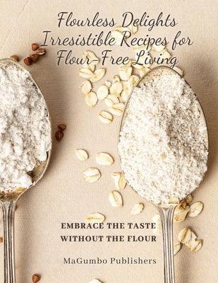 Flourless Delights: Embrace the Taste without the Flour by Publishers, Magumbo