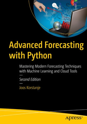Advanced Forecasting with Python: Mastering Modern Forecasting Techniques with Machine Learning and Cloud Tools by Korstanje, Joos