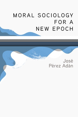 Moral Sociology for a New Epoch by P?rez Ad?n, Jos?