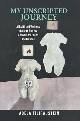 My Unscripted Journey: A Health and Wellness Quest to Find My Answers for Peace and Balance by Filiraustein, Adela