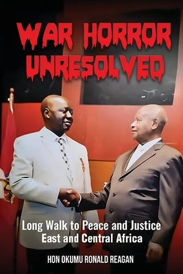 War Horror Unresolved: Long Walk To Peace And Justice In East And Central Africa by Ronald Reagan, Okumu