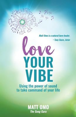 Love Your Vibe: Using the Power of Sound to Take Command of Your Life by Omo, Matt