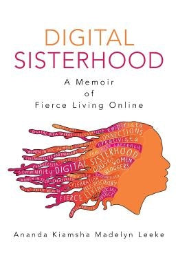 Digital Sisterhood: A Memoir of Fierce Living Online by Leeke, Ananda Kiamsha Madelyn