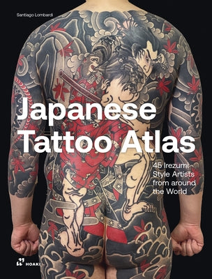 Japanese Tattoo Atlas: 45 Irezumi-Style Artists from Around the World by Lombardi, Santiago