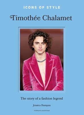 Icons of Style: Timothée Chalamet: The Story of a Fashion Legend by Bumpus, Jessica