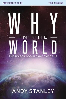 Why in the World Bible Study Participant's Guide: The Reason God Became One of Us by Stanley, Andy