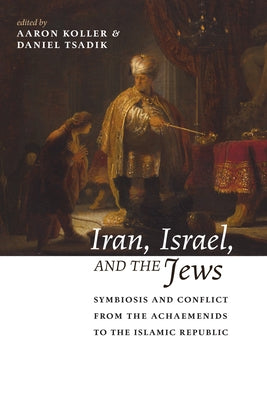 Iran, Israel, and the Jews: Symbiosis and Conflict from the Achaemenids to the Islamic Republic by Koller, Aaron