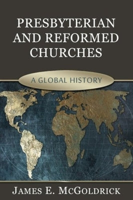 Presbyterian and Reformed Churches: A Global History by McGoldrick, James Edward
