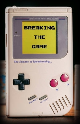 Breaking the Game: The Science of Speedrunning by Kaiser, Connor