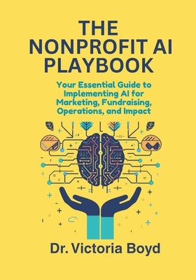 The Nonprofit AI Playbook: Your Essential Guide to Implementing AI for Marketing, Fundraising, Operations, and Impact by Boyd, Victoria I.