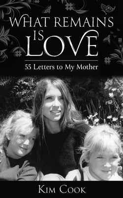 What Remains Is Love: 55 Letters to My Mother by Cook, Kim